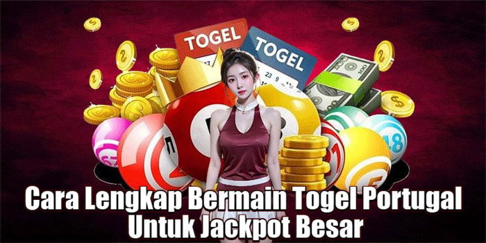 Cara Lengkap Bermain Togel Portugal Untuk Jackpot Besar
